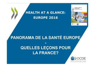 HEALTH AT A GLANCE:
EUROPE 2016
PANORAMA DE LA SANTÉ EUROPE
-
QUELLES LEÇONS POUR
LA FRANCE?
 