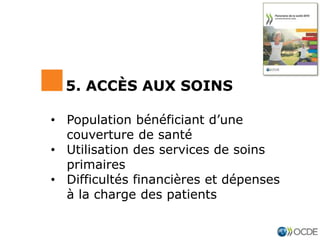 • Population bénéficiant d’une
couverture de santé
• Utilisation des services de soins
primaires
• Difficultés financières et dépenses
à la charge des patients
5. ACCÈS AUX SOINS
 