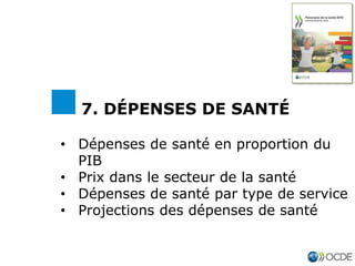 • Dépenses de santé en proportion du
PIB
• Prix dans le secteur de la santé
• Dépenses de santé par type de service
• Projections des dépenses de santé
7. DÉPENSES DE SANTÉ
 