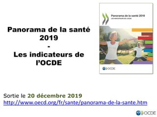 Panorama de la santé
2019
-
Les indicateurs de
l’OCDE
Sortie le 20 décembre 2019
http://www.oecd.org/fr/sante/panorama-de-la-sante.htm
 