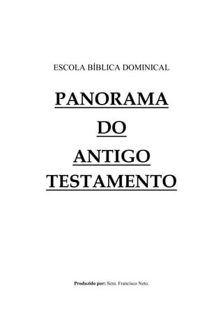 ESCOLA BÍBLICA DOMINICAL
PANORAMA
DO
ANTIGO
TESTAMENTO
Produzido por: Sem. Francisco Neto.
 