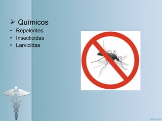  Químicos
• Repelentes
• Insecticidas
• Larvicidas
 