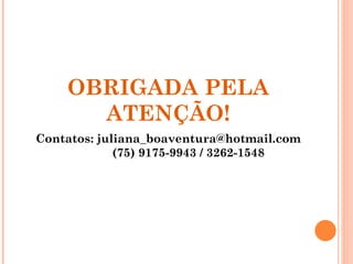 OBRIGADA PELA
      ATENÇÃO!
Contatos: juliana_boaventura@hotmail.com
             (75) 9175-9943 / 3262-1548
 
