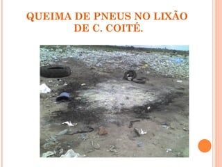 QUEIMA DE PNEUS NO LIXÃO
       DE C. COITÉ.
 
