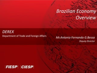 Mr.Antonio Fernando G.Bessa
Deputy Director
DEREX
Department of Trade and Foreign Affairs
Brazilian Economy
Overview
 