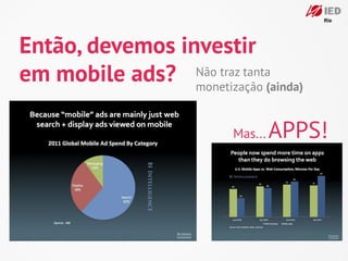 Então, devemos investir
em mobile ads? monetização (ainda)
                 Não traz tanta




                         Mas...   APPS!
 