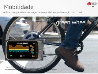 Mobilidade
Aplicativos que criam mudanças de comportamento e interação com o meio



                                                                                                  green wheel




  http://mobile.mit.edu/greenwheel/

 http://www.guardian.co.uk/healthcare-network/2012/aug/21/apps-healthcare-tablets-mobile-smartphones
 