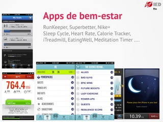 Apps de bem-estar
RunKeeper, Superbetter, Nike+
Sleep Cycle, Heart Rate, Calorie Tracker,
iTreadmill, EatingWell, Meditation Timer ....
 