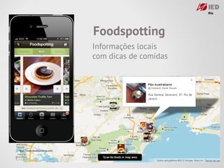 Foodspotting
                               Informações locais
                               com dicas de comidas




http://www.foodspotting.com/
 