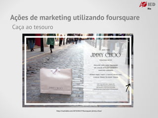 Ações de marketing utilizando foursquare
Caça ao tesouro




                  http://mashable.com/2010/04/27/foursquare-j...