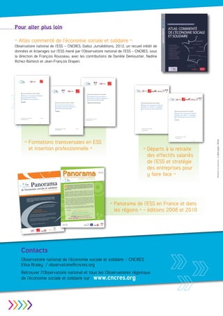 Pour aller plus loin

                                                               « Atlas commenté de l’économie sociale et solidaire »,
                                                               Observatoire national de l’ESS – CNCRES, Dalloz Juriséditions, 2012, un recueil inédit de
                                                               données et éclairages sur l’ESS mené par l’Observatoire national de l’ESS - CNCRES, sous
                                                               la direction de François Rousseau, avec les contributions de Danièle Demoustier, Nadine
                                                               Richez-Battesti et Jean-François Draperi.




                                                                           Observatoire National de l’ESS / CNCRES

                                                                           Départs à la retraite des effectifs
                                                                                                                                                                                                                                                                                                                                              Observatoire National de l’ESS / CNCRES

                                                                                                                                                                                                                                                                                                                                              Formations transversales en
                                                                           permanents des SIAE et
                                                                                                                                                                                                                                                                                                                                              économie sociale et solidaire et
                                                                           stratégies de transmission
                                                                                                                                                                                                                                                                                                                                              insertion professionnelle
                                                                                                                                                                                                                               Observatoire National de l’ESS / CNCRES                                                                                                                                  Observatoire National de l’ESS / CNCRES
                                                                                                                                                                                                                               Formations transversales en                                                                                                                                              Départs à la retraite des effectifs
                                                                           Synthèse
                                                                                                                                                                                                                                                                                                                                              Répertoire des formations


                                                                                                                                                                                                                               économie sociale et solidaire et                                                                                                                                         salariés de l’ESS et stratégies
                                                                                                                                                                                                                               insertion professionnelle                                                                                                                                                des entreprises pour y faire face
                                                                                                                                                                                                                                                                                                                                                                                                                                                    Observatoire National de l’ESS / CNCRES

                                                                                                                                                                                                                                                                                                                                                                                                                                                    Départs à la retraite des effectifs
                                                                                                                                                                                                                               Synthèse



                                                                                                                                                                                                                                                                                                                                                                                                                                                    salariés de l’ESS et stratégies
                                                                                                                                                                                                                                                                                                                                                                                                                                                    des entreprises pour y faire face
                                                                                                                                                                                                                                                                                                                                                                                                                                                    Synthèse
                                                                          Observatoire national de l’ESS – CNCRES                                          Mars 2012
                                                                                                                                                                                                                                                                                                                                        Observatoire National de l’ESS - CNCRES
                                                                          observatoire@cncres.org
                                                                                                                                                                                                                                                                                                                                        observatoire@cncres.org



                                                                                                                                                            1
                                                                                                                                                                                                                                                                                                                                                                                          1




                                                                                                                                                                                                                             Observatoire national de l’ESS – CNCRES                                   Avril 2012                                                                                       Observatoire national de l’ESS – CNCRES :
                                                                                                                                                                                                                             observatoire@cncres.org
                                                                                                                                                                                                                                                                                                                                                                                                        observatoire@cncres.org




                                                                                                                                                                                                                                                                                                                                                                                                                                                    Observatoire national de l’ESS – CNCRES :

                                                                                                                                                                                                                                                                                                                                                                                                                                                    observatoire@cncres.org




                                                                                       «  ormations transversales en ESS
                                                                                         F
                                                                                                                                                                                                                                                                                                                                                                                                                                                                                                1




                                                                                         et insertion professionnelle »                                                                                                                                                                                                                                                                                      « Départs à la retraite
                                                                                                                                                                                                                                                                                                                                                                                                               des effectifs salariés
                                                                                                                                                                                                                                                                                                                                                                                                               de l’ESS et stratégie




                                                                                                                                                                                                                                                                                                                                                                                                                                                                                                    Réalisation et impression :
                                                                                                                                                                                                                                                                                                                                                                                                               des entreprises pour
                                                                                                                                                                                                                                                         Panorama
                                                                                                                                                                                                                                                          de l’économie sociale et solidaire
                                                                                                                                                                                                                                                                                                                                                                                  
                                                                                                                                                                                                                                                                                                                                                                                                               y faire face »

                                                                                                              Panorama
                                                                                                                                                                                                                 - DÉCEMBRE 2008
                                                                                                                                                                                                                                                                                                                    EN FRANCE ET DANS LES RÉGIONS
                                                                                                                                                                                                                                                                                                                                               NS
                                                                                                                                                                                                             1
                                                                                                                                                                                       – SOURCE INSEE-CLAP
                                                                                                                                                      DONNÉES AU 31/12/2006
                                            d’insertion par
                       , ﬁnance solidaire,
griculture biologique                      d’autres formes
                        uction, etc., sous
onomique, éco-constr                          ntaires.
                      de travaux compléme
 ue celles-ci, relève                             ayant une
                     sur les seules structures
s traitées portent
employeur.
                    « agriculture, sylvicultur
                                                e, pêche » a
                                                                                                                                                                                                                                                                                                                             Sociale et Solidaire, cette



                                                                                                                                                                                                                                                                R
d’activité appelé                              de traitement                                                                                                                                                                                                                                      ire National de l’Economie
                      raisons de difﬁcultés                                                                                                                                                                                                                               éalisée par l’Observato                                et solidaire en France


                                                                                                                                 idaire
 ar l’Insee pour des                                                                                                                                                                                                                                                                                       de l’économie sociale



                                                                                                              omie sociale et sol
                                            Agricole, struc-
 s issues de la MSA
                       (Mutualité Sociale                                                                                                                                                                                                                                 nouvelle édition du « Panorama                synthétique sur les spécificités
                                         agricole).                                                                                                                                                                                                                                              apporte un éclairage
                 spéciﬁque au monde                                                                                                                                                                                                                                       et dans les régions »


                                                                          de l'écon
                                                                                                                                                                                                                                                                                                                                                    % de
 curité sociale                                         ns du                                                                                                                                                                                                                                                               représente près de 10
                            es agricoles et associatio                                                                                                                                                                                                                                               socio-économique qui
 omaines des coopérativ
                      t mal couverts par
                                            le système Clap                                                                                                                                                                                                     et les évolutions d’un ensemble
 ral sont égalemen                         able et complète
 grera les données
                        MSA de façon ﬁ                                                                                                                                                                            LES RÉGIONS                                   l’emploi en France.
                                                                                                                                                                      EN FRANCE ET DANS                                                                                                                                     et fondations, l’économie
                                                                                                                                                                                                                                                                                                                                                        sociale
09.                                     pas d’un code d’ac-                                                                                                                                                                                                                                   s, coopératives, mutuelles
                       ns ne disposent
                                                                                                                                                                                                                                                                 Constituée des association                                                                 des
 3 % des associatio                           sont rangées à                                                                                                                                                                                                                                                                   , par leur statut, comme
plicite. Ces associatio
                           ns non-classées                                                                                                                                                                                                                                                les structures qui se définissent                                elles
                             ation » mais ne
                                                réalisent pas,                                                                                                                                                                                                   et solidaire rassemble                                          implantées en région,
 ans la ligne « Administr                         public. Pour                                                                                                                                                                                                                                    et non de capitaux. Bien
                        de mission de service                                                                                                                                                                                                                    groupements de personnes                                      De l’action sociale aux activités
ement à ce terme,                         la ligne en « Admi-                                                                                                                                                                                                                                développement des territoires.
                    choisi de renommer                                                                                                                                                                                                                           participent activement au                                           dans le secteur tertiaire.
 ce point, il a été                                                                                                                                                                                                                                                                                      exercent le plus souvent
on ou  non-classé ».                         es ont été regrou-                                                                                                                                                                                                  financières  et d’assurance, celles-ci
                   les activités industriell                                                                                                                                    de                                                                                                                                                                    sociale et
lléger la lecture,                         ».                                                                                                         l’Observatoire national                                                                                                                                           entreprises de l’économie
                    nommée « Industries                                                                                              ion réalisée par                     grandes                                                                                                             sur 5 est créé par les
  une seule ligne                                 sociale et so-                                                la première publicat                     Il présente les                                                                                          Chaque année, 1 emploi                                                                     suit
                              « Hors économie                                                 Ce document est                       en place en 2008.                                                                                                                                                                     l’économie sociale et solidaire
es colonnes de données             des organismes
                                                        publics,
                                                                                                                  et solidaire mis                          et solidaire en France                                                                                                          moyenne de l’emploi dans                                      et des
                     les données                                                              l’économie sociale                    de l’économie sociale                                                                                                         solidaire. La croissance                                   autres entreprises privées
 » comprennent
                       s classiques de droit
                                              privé. Ce choix de                                                    des entreprises                                                                                                                                                              nt supérieure à celle des                                   sont
                                                                                              données de cadrage                                                                                                                                                  une progression sensibleme                            et l’encadrement en particulier,




                                                                                                                                                                                                                                                                                                                                                                                          «  anorama de l’ESS en France et dans
                                                                                                                                                                                                                                                                                                                                                                                            P
elles des entreprise                                  nt généra-
                            des CRES qui effectuaie                                                                                                                                                                                                                                           Les équipes salariées,
 rompt avec l’habitude               aux entreprises
                                                         de droit                              et dans les régions.                                                                                                                                               organisations publiques.                                          organisations de l’économie
                   ons par rapport                                                                                                                                                                                                                                                          de femmes.     Moteur de l’emploi, les
t des comparais                                                                                                                                                                                                                                                    composées en majorité                                                   équipes afin de faire
                                                                                                                                                                                                                                                                                                            le renouvellement de leurs
uniquement.
                                                                                                                                                                                                                                                                   sociale et solidaire devront anticiper                      à venir.
                                                                                                                                                                                       et solidaire (ESS)                                                                                      à la retraite dans les années
                                                                                                                                                                  L’économie sociale                                                                               face aux départs massifs
                                                                                                                                                                                          de l’emploi en                                                                                                                                       de cadrage sur
XIQUE                                                                                                                                                                   part importante                                                                                                                                 également les données
                                                                                                                                                        représente une                au 31/12/2006.                                                                                             du Panorama présente
                                                                                                                                                                                                                                                                       Cette nouvelle édition                                 de l’économie sociale et
                                                                                                                                                                                                                                                                                                                                                       solidaire.




                                                                                                                                                                                                                                                                                                                                                                                            les régions » - éditions 2008 et 2010
                                               Productif) est un                                                                                                  d’un salarié sur 10
                        Locale de l’Appareil                                                                                                   France avec près                                                                                                                                  et les dynamiques régionales
AP (Connaissance
                    ion alimenté par
                                       différentes sources
                                                               dont
                                                                                                                                                                                                                                                                       les tailles d’entreprises
 tème d’informat                             localisées, par acti-
                           des statistiques                                                                                                    i
bjectif est de fournir                     Le champ de CLAP
                                                                 est
                                                                                                                             9,8 % de l’emplo
 é, sur l’emploi et
                     les rémunérations.                          les                                                                             s                                                                                                                     Les chiffres clés :
                                                                                                                                                                                                                                                                                        9,9 % de l’emploi français
                                             prend en compte
esque complet sur
                        les salariés. CLAP
                                                  militaires du mi-                                                      2,1 millions de salarié      eurs
                          Publique d’État (hors                                                                                         sements employ
 fectifs de la Fonction                                                                                                203 000 établis                                                                                                                                                                                  s
                                                                                                                                                                                                                                                                                     2,3 millions de personnes salariée
                                                   résultent d’une
                          Les  données d’emploi                                                                                                                                                   es
 stère de la Défense).                    (Déclarations Annuelles                                                                                                         créé par les entrepris
                                                                                                                                                       net sur cinq a été
                      des sources DADS
                                                                                                                                    près d’un emploi                                                                                                                                                             rations brutes
                                                                                                                                                                                                                                                                              53,1 milliards d’euros de rémuné
 ise en cohérence                                 Publique d’État.                                                                                                                la santé, l’action
es Données Sociales),
                           URSSAF et Fonction                                                                Entre 2005 et 2006,                              r dans l’éducation,
                                                                                                                                   et solidaire, en particulie
                                                                                                           de l’économie sociale                                                                                                                                                                                       urs
                                                                                                                                                                                                                                                                                   215 000 établissements employe
                                         de Synthèse en    16 postes)                                                                             aux entreprises.
                      ture Économique                                                                                          e et les services
NES 16 (Nomencla                               d’activité. Elle est
                                                                    en                                    sociale, le commerc
                      ure de grands secteurs                                                                                                                                       poids des asso-
                                                                                                                                                                                                                                                                                                           créés chaque année
                                                                                                                                                                                                                                                                               Plus de 100 000 emplois
                                                                                                                                                                 es régionaux, les
  st une nomenclat                                                    .
                                         ture d’Activités Française)
concordance avec
                      la NAF (Nomencla                                                                                               entaires sur les contrast                      d’activité, et la
                                                                                                          Des   éléments complém                    fondations  selon les secteurs
                                                                                                                              ives, mutuelles et
                                                                                                           ciations, coopérat                                nt présentés.
                                                                                                                                  - femmes sont égaleme
                                                                                                           répartition hommes




                                                                                                                                                                                                                                                        
                                                                                                                                                                s » en dernière page
                                                                                                                                       « Notes et information
                                                                                                               1
                                                                                                                   Voir lexique dans




 .org
  -cncres@orange.fr




                                                                          Contacts
                                                                          Observatoire national de l’économie sociale et solidaire – CNCRES
                                                                          Elisa Braley / observatoire@cncres.org
                                                                          Retrouver l’Observatoire national et tous les Observatoires régionaux
                                                                          de l’économie sociale et solidaire sur : www.cncres.org




                                
 