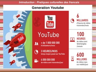 Generation Y
Introduction : Pratiques culturelles des francais
Generation Youtube
 