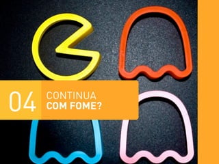 04   CONTINUA
     COM FOME?
 