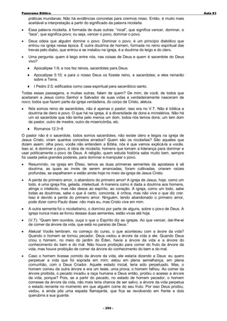 Panorama Bíblico

A u la 83

práticas mundanas. Não há evidências concretas para crermos nisso. Então, é muito mais
aceitável a interpretação a partir do significado da palavra nicolaíta.
•

Essa palavra nicolaíta, é formada de duas outras: “nical”, que significa vencer, dominar, e
“laos”, que significa povo; ou seja, vencer o povo, dominar o povo.

•

Deus odeia que alguém domine o povo. Dominar o povo, é um princípio diabólico que
entrou na igreja nessa época. É outra doutrina de homem, formada no reino espiritual das
trevas pelo diabo, que entrou e se instalou na igreja, é a doutrina do leigo e do clero.

•

Uma pergunta: quem é leigo entre nós, nas coisas de Deus e quem é sacerdote do Deus
vivo?
♦

Apocalipse 1:6; e nos fez reinos, sacerdotes para Deus.

♦

Apocalipse 5:10; e para o nosso Deus os fizeste reino, e sacerdotes; e eles reinarão
sobre a Terra.

♦

I Pedro 2:5; edificados como casa espiritual para sacerdócio santo.

Todas essas passagens, e muitas outras, falam de quem? De mim, de você, de todos que
aceitaram a Jesus como Senhor e Salvador de suas vidas e verdadeiramente nasceram de
novo; todos que fazem parte da igreja verdadeira, do corpo de Cristo, aleluia.
•

Nós somos reino de sacerdotes, não é apenas o pastor; isso era no V.T. Não é bíblica a
doutrina de clero e povo. O que há na igreja, é a diversidade de dons e ministérios. Não há
um só sacerdote que não tenha pelo menos um dom, todos nós temos dons; um tem dom
de pastor, outro de mestre, outro de misericórdia, etc.
♦

Romanos 12:3~8

O pastor não é o sacerdote, todos somos sacerdotes; não existe clero e leigos na igreja de
Jesus Cristo; viram quantos conceitos errados? Quem são os nicolaítas? São aqueles que
dizem assim: olha povo, vocês não entendem a Bíblia, nós é que vamos explicá-la a vocês.
Isso aí, é dominar o povo, é obra de nicolaíta; homens que tomam a liderança para dominar e
usar politicamente o povo de Deus. A religião, quem estuda história sabe muito bem, sempre
foi usada pelos grandes poderes, para dominar e manipular o povo.
•

Resumindo, na igreja em Éfeso, temos as duas primeiras sementes da apostasia à sã
doutrina, as quais ao invés de serem arrancadas, foram cultivadas, criaram raízes
profundas, se espalharam e estão ainda hoje no meio da igreja de Jesus Cristo.

•

A perda do primeiro amor, o abandono do primeiro amor! A igreja de Jesus, hoje, como um
todo, é uma igreja fria, gelada, intelectual. A maneira como é dada a doutrina aos homens,
atinge o intelecto, mas não desce ao espírito, ao coração. A igreja, como um todo, sabe
todas as doutrinas, sabe o que é certo, concorda, é crítica, mas não vive o que diz crer.
Isso é devido a perda do primeiro amor. Ninguém, tendo abandonado o primeiro amor,
pode dizer como Paulo disse: não mais eu, mas Cristo vive em mim.

•

A outra semente foi o nicolaitismo, o domínio por parte de alguns, sobre o povo de Deus. A
igreja nunca mais se livrou dessas duas sementes, estão vivas até hoje.

•

(V.7); “Quem tem ouvidos, ouça o que o Espírito diz as igrejas. Ao que vencer, dar-lhe-ei
de comer da árvore da vida, que está no paraíso de Deus.”

•

Aleluia! Vocês lembram, no começo do curso, o que aconteceu com a ávore da vida?
Quando o homem se tornou pecador, Deus vedou a árvore da vida a ele. Quando Deus
criou o homem, no meio do jardim do Éden, havia a árvore da vida e a árvore do
conhecimento do bem e do mal. Não houve proibição para comer do fruto da árvore da
vida, mas houve proibição de comer da árvore do conhecimento do bem e do mal.

•

Caso o homem tivesse comido da árvore da vida, ele estaria dizendo a Deus: eu quero
perpetuar a vida que foi soprada em mim; estou em plena semelhança, em plena
comunhão, com o Deus Criador. Aquele estado inicial, teria sido perpetuado. Mas, o
homem comeu da outra árvore e era um teste, uma prova; o homem falhou. Ao comer da
árvore proibida, o pecado invadiu a raça humana e Deus então, proibiu o acesso a árvore
da vida, porque? Pois, se a partir do pecado, no estado de homem pecador, o homem
comesse da árvore da vida, não mais teria chance de ser salvo; a árvore da vida perpetua
o estado reinante no momento em que alguém come do seu fruto. Por isso Deus proibiu,
vedou, e ainda pôs uma espada flamejante, que fica se revolvendo em frente e dois
querubins a sua guarda.
- 2 95 -

 