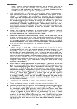 Panorama Bíblico

A u la 87

aceita a mudança. Agora o problema protestante é sutil, se aproxima muito mais da
verdade, mas é engano. São iluminados, porém permanecem na corcordânca mental e
consciente. Por isso, essa carta é tão mais dura; V.3: "lembra-te, portanto, do que tens
recebido e ouvido (a Palavra) e, guarda-o, e arrepende-te".
•

Bíblia, o protestante tem na mão, mas é somente na mão; quando muito passa para a
mente, sem descer ao coração. Há concordânca mental de que é isso mesmo, de que é
linda, que é a verdade, eu quero isso, mas não dão um passo para falar: Senhor estou aqui
exposto, quero falar da minha vida, custe o que custar. Há muitas pessoas que acham que
nasceram de novo, mas não nasceram; foram criadas no evangelho, mas nunca tiveram
uma experiênca real com Jesus. Acabam se afastando com facilidade e os outros falam:
perdeu a salvação! Salvação não se perde; a salvação do novo nascimento não se perde.
O nosso espírito não se salva, ele nasce de novo, é a justificação; a nossa alma é que é
salva, através do processo da santificação. Então, o que acontece com aquela pessoa que,
apesar de ter sido criada no Evangelho, se afasta com facilidade? Talves nunca tenha
nascido de novo.

•

Sardes, é uma carta dura, porque lembra de como tem recebido e ouvido; é o povo que
tem a Palavra na mão, não há desculpas. Já o católico, não tem a Palavra na mão (agora
parece que está voltando, mas é preciso praticá-la na integra).

•

Lembra-te de como tens ouvidos e tens recebido e guarda! Pare de achar bonito, pare de
achar que é verdade, e sua vida nunca muda. Somos muitas vezes crentes incrédulos, até
os nascidos de novo. Quantos de nós não estamos chorando das circunstâncias adversas,
nem sempre por causa dos problemas, mas porque não conseguimos exercer a vontade de
Deus e largarmos hábitos, vícios, boca que fala muito, etc? Analise sua vida e vamos parar
de ser ouvintes inoperantes e passarmos a ser praticantes da Palavra.
♦

Tiago 1:21~25

•

A reforma começou no século XVI e o sistema protestante já dura cinco séculos. Trouxe
verdades à tona de novo, mas a cada revelação que Deus ia trazendo (a primera foi o justo
vive pela fé), o grupo que as recebiam, deixava Deus apenas naquela revelação, parava e
fazia um credo para aquilo. Quando Deus trouxe a verdade de que batismo infantil, não é
para ser praticado, pois o batismo nas águas é um testemunho, o que aconteceu? Aquele
grupo que recebeu essa revelação, rejeitou a revelação seguinte, criou uma denominação;
colocou Deus numa "caxinha". Deus nunca proclamou denominações; tanto não eram de
Deus essas denominações, que tinham nomes de homens. Desde quando Lutero morreu
por alguém? Desde quando a igreja batista morreu por alguém? Desde quando a igreja
presibiteriana salvou alguém?

•

O clima criado por Satanás era de guerra, de divisão. Credo, é a declaração de fé de uma
igreja, de uma organização. Cada grupo recebia a revelação, se fechava e proclamava seu
credo; caso houvesse uma vírgula a mais, em relação a outro credo, era inimigo. Isso
brecou tanto a revelação de Deus, que somente agora, em nosso século, a doutrina do
arrebatamento reapareceu. Ninguém tinha a doutrina do arrebatamento no século passado.
Ainda hoje, grupos ditos evangélicos, discutem se haverá ou não o Milêno. O Diabo
continua na "mesma tecla", atacando a doutrina. Hoje os que são chamados
fundamentalistas, os que têm a Bíblia como única regra de fé e verdade, são considerados
os "loucos do universo". A nova era, está divulgando maciçamente isso; saber alguma
coisa da Bíblia, te qualifica como louco aos olhos do mundo. Sardes recebeu muito, mas
está sendo infiel como sistema.

•

A carta sempre está se referindo ao sistema, porém fala com os vencedores.

•

"Pois se não vigiares, virei como um ladrão e não saberás a que hora sobre ti virei"

•

Sabem a quem é dito isso? Ao incrédulo; estão no sistema, mas não nasceram de novo.
Há um sentimento intelectual, porém sem a menor disposição de seguir a Palavra. Bíblia é
para passar pelos nossos olhos, por nossos ouvidos, pelo nosso espírito, limpar nossa
mente e torná-la mente de Cristo. Os padrões do mundo tem que saírem de nossa vida.
Examine, os padrões do mundo entraram no protestantismo. No início, a palavra
protestante significava muito, pois os grupos que foram levantados, protestaram contra o
paganismo. Já hoje, essa palavra não significa mais nada. Temos que ir tirando essas
coisas, mesmo que nos chamem de "fanáticos". Como é que somos vigilantes? Vigiar, é
ficar de olho no que temos recebido, no que temos ouvido e ver se estamos guardando; é
andar de acordo.

- 3 1 3 -

 