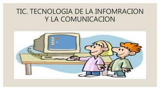TIC. TECNOLOGIA DE LA INFOMRACION
Y LA COMUNICACION
 