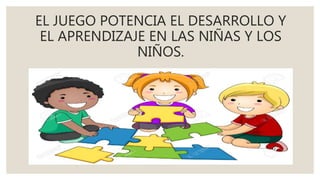 EL JUEGO POTENCIA EL DESARROLLO Y
EL APRENDIZAJE EN LAS NIÑAS Y LOS
NIÑOS.
 