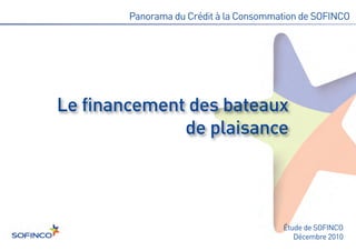 Le financement des bateaux
              de plaisance
        Panorama du Crédit à la Consommation de SOFINCO




                                        Étude de SOFINCO
                                           Décembre 2010
 