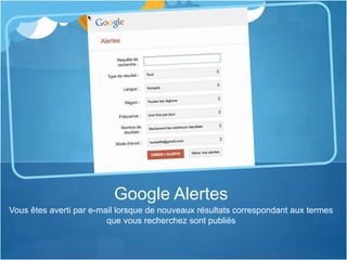 Vous êtes averti par e-mail lorsque de nouveaux résultats correspondant aux termes
que vous recherchez sont publiés
Google Alertes
 