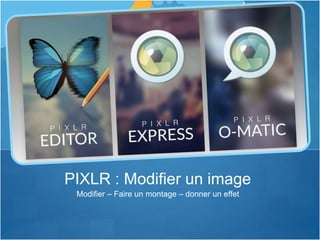 Modifier – Faire un montage – donner un effet
PIXLR : Modifier un image
 