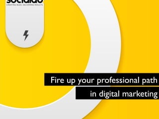 Fire up your professional path	

in digital marketing	

 