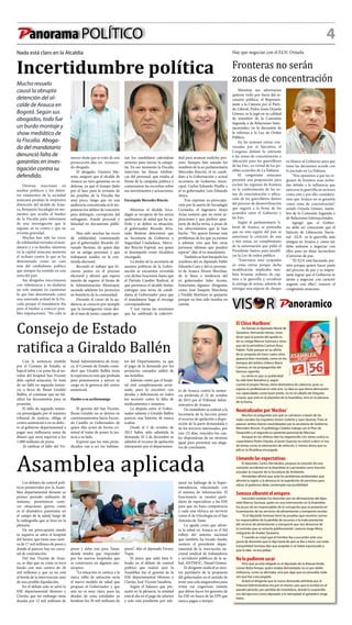 Panorama POLÍTICO 4
Los debates de control polí-
ticos promovidos por la Asam-
blea departamental durante su
primer periodo ordinario de
sesiones, permitieron cono-
cer situaciones graves como
es el dramático panorama en
el campo de la salud, luego de
la radiografía que se hizo en la
plenaria.
De ese preocupante estado
ni siquiera se salva el hospital
del Sarare, que tiene una carte-
ra de 17 mil millones de pesos y
donde al parecer hay un carru-
sel de contratación.
Del San Vicente de Arau-
ca, se dijo que su crisis ya tocó
fondo con una cartera de 26
mil millones y que ya no está
al borde de la intervención sino
de una posible liquidación.
En el debate solo se salvó la
ESE departamental Moreno y
Clavijo, que sin embargo tiene
deudas por 12 mil millones de
Nada está claro en la Alcaldía
Incertidumbre política
Mucho revuelo
causó la abrupta
detención del al-
calde de Arauca en
Bogotá. Según sus
abogados, todo fue
un burdo montaje y
show mediático de
la Fiscalía. Aboga-
do del mandatario
denunció falta de
garantías en inves-
tigación contra su
defendido.
Diversas reacciones en
medios políticos y los distin-
tos estamentos de la sociedad
araucana produjo la sorpresiva
detención del alcalde de Arau-
ca, Benjamín Socadagüí en mo-
mentos que acudía al bunker
de la Fiscalía para informarse
de una investigación que le
seguían en su contra y que no
revestía gravedad.
Muchas han sido las voces
de solidaridad enviadas al man-
datario y a su familia, mientras
en la capital araucana aumenta
el rechazo contra lo que se ha
denominado como un caso
más del canibalismo político
que siempre ha existido en esta
zona del país.
Sus abogados reaccionaron
con vehemencia y no dudaron
un solo instante en cuestionar
lo que han denominado como
una soterrada actitud de la Fis-
calía porque el mandatario iba
para el bunker a conocer posi-
bles imputaciones. “No cabe la
nas los candidatos calentaban
motores para iniciar la campa-
ña. En ese momento la Fiscalía
intervino las líneas telefóni-
cas del personal, que estaba al
frente de la campaña política y
comenzaron las escuchas sobre
sus movimientos y actuaciones.
Encargada Mercedes Rincón
Mientras el alcalde Soca-
dagüí se recupera de los serios
quebrantos de salud que ha su-
frido y se define su situación,
el gobernador Ricardo Alva-
rado Bestene determinó que
su Secretaria de Gobierno y
Seguridad Ciudadana, Merce-
des Rincón Espinel, sea quien
se desempeñe como Alcaldesa
encargada.
La titular de la secretaría de
asuntos políticos de la Gober-
nación se encuentra revestida
con dichas funciones hasta que
el Partido Cambio Radical, al
que pertenece el alcalde titular,
entregue una terna de candi-
datos al Gobernador para que
el mandatario haga el encargo
correspondiente.
Y son varias las reuniones
que ha celebrado la colectivi-
Mientras sus adversarios
quieren verlo por fuera del es-
cenario político, el Represen-
tante a la Cámara por el Parti-
do Liberal, Pedro Jesús Orjuela
Gómez, se la jugó en su calidad
de miembro de la Comisión
Segunda o de Relaciones Inter-
nacionales, en la discusión de
la reforma a la Ley de Orden
Público.
En las sesiones extras con-
vocadas por el Ejecutivo, el
Congreso definió lo referente
a las zonas de concentración o
ubicación para los guerrilleros
de las Farc, en virtud de los po-
sibles acuerdos de La Habana.
El congresista araucano
presentó una proposición para
excluir las regiones de frontera
en la conformación de las zo-
nas de concentración o ubica-
ción de los guerrilleros dentro
del proceso de desmovilización
que seguirá a la firma de los
acuerdos entre el Gobierno y
las Farc.
Según el parlamentario li-
beral de Arauca, se pretendía
que en esta región del país se
autorizara la creación de una
o dos zonas, en cumplimiento
de la autorización que pidió el
Presidente Santos para modifi-
car la Ley de orden público.
“Estuvimos muy ocupados
en estas extras porque dicha
modificación implicaba tam-
bién levantar ordenes de cap-
tura a la guerrilla y socializar
la entrega de armas, además de
entregar una especie de cheque
Con la sentencia emitida
por el Consejo de Estado, se
baja el telón y se pone fin al no-
velón del hospital San Vicente
dela capital araucana, Se trata
de un falló en segunda instan-
cia a favor de Jhoan Giraldo
Ballén, al constatar que no fal-
sificó los documentos para su
posesión.
El fallo de segunda instan-
cia promulgado por el máximo
tribunal de justicia, obliga al
centro asistencial o en su defec-
to al gobierno departamental a
pagar una millonaria suma de
dinero que sería superior a los
1.000 millones de pesos.
Al ratificar el fallo del Tri-
Hay que negociar con el ELN: Orjuela
Fronteras no serán
zonas de concentración
menor duda que se trata de una
persecución dijo un reconoci-
do abogado.
El abogado, Gustavo Mo-
reno, aseguró que el alcalde de
Arauca no tuvo garantías en su
defensa, ya que el tiempo dado
por el Juez para la revisión de
las pruebas de la Fiscalía fue
muy poco, luego que en una
audiencia concentrada se le im-
putaran los delitos de concierto
para delinquir, corrupción del
sufragante, fraude procesal y
falsedad en documento públi-
co.
Han sido muchas las voces
de solidaridad comenzando
por el gobernador Ricardo Al-
varado Bestene, de quien dijo
ser su amigo personal, y que
trabajaron unidos en la con-
tienda electoral.
Recordó el trabajo que hi-
cieron juntos en el proceso
electoral y afirmó que espera
tenerlo de regreso al frente de
la Administración Municipal,
sacando adelante los proyectos
en beneficio de la comunidad.
Durante el curso de la au-
diencia se conoció por ejemplo
que la investigación viene des-
de el mes de junio, cuando ape-
dad para avanzar endicho pro-
ceso. Siempre han sonado los
nombres de la ex parlamentaria
Mercedes Rincón, el ex candi-
dato a la Gobernación y actual
secretario de Gobierno muni-
cipal, Carlos Eduardo Pinilla y
el ex gobernador Luis Eduardo
Ataya.
Tras expresar su preocupa-
ción por la suerte de Socadagüí
Cermeño, el ingeniero Ataya
Arias sostuvo que no tiene as-
piraciones y que prefiere apar-
tarse de dicha terna, a pesar de
los ofrecimientos que le han
hecho. “No quiero formar más
problemas de los que ya existen
y además creo que hay otras
personas idóneas que pueden
aspirar”, dijo el ex mandatario.
También se han barajado los
nombres del ex diputado Pablo
Eduardo Caro y del ex persone-
ro de Arauca Álvaro Merchán,
de la línea o tendencia del
ex gobernador Julio Acosta.
Entretanto, algunos dirigentes
como José Joaquín Marchena
y Freddy Martínez se quejaron
porque no han sido tenidos en
cuenta.
VIS R Panoramico
El‘Chico Marlboro’
Así llaman al diputado liberal de
Saravena, Hernando Henao. Unos
dicen que la autoría del apodo es
de su colega Marcos Somoza y otros
que de la periodista Carmen Rosa
Pabón. Todo porque en su afiche
de la campaña de hace cuatro años
aparecía bien montado, como en los
tiempos del árbitro chileno Mario
Canessa, en las propagandas del
famoso cigarrillo.
Lo cierto es que su publicidad
ha sido bien llamativa y, según
cuenta el propio Henao, tiene diseñadora de cabecera, pues su
esposa es profesional en este arte. La idea es que ahora demuestre
sus capacidades como buen jinete, no en el caballo de Dieguito
Linares, que está en la plazoleta de la Asamblea, sino en la plenaria
de la Duma.
Neutralizados por‘Mechas’
Muchos se preguntan por qué se calmaron a través de las
redes sociales los inquietos Simón Cedeño y Juan Quenza. Pues al
parecer ambos fueron neutralizados por la secretaria de Gobierno,
Mercedes Rincón. El politólogo Cedeño trabaja con el Plan de
Desarrollo y el segundo es asistente personal de‘Mechas’.
Aunque en los últimos días ha reaparecido con notas contra su
copartidario Pedro Orjuela, el joven Quenza no volvió a decir ni mu
de temas como la internación de vehículo. Y, menos ahora que su
jefa es la Alcaldesa encargada.
Llenando las expectativas
El diputado, Carlos Hernández, propuso la creación de una
comisión accidental en la Asamblea la cual tendrá como función
estudiar la creación de la Secretaría de Ambiente.
Hernández afirmó que ante los problemas ambientales que
afronta la región y la demora en la expedición de permisos para
obras, el gobierno debe contemplar esa posibilidad.
Somoza alborotó el avispero
Iracundos estaban los docentes por las afirmaciones del dipu-
tado Marcos Somoza, quien en una intervención en la Asamblea
los acuso de ser responsables de la corrupción que se presenta en
la prestación de los servicios de alimentación y transporte escolar.
“Si el diputado Somoza tiene las pruebas que nosotros somos
los responsables de la pérdida de recursos o la mala prestación
del servicio de alimentación y transporte que nos denuncie de
lo contrato que se retracte públicamente”, sostuvo Jorge Mora,
integrante de Asedar Saravena.
Y cuando se creyó que el hombre iba a sucumbir ante una
jauría de docentes que le dijo hasta de qué se iba a morir, con toda
tranquilidad Somoza dijo que acepaba si se había equivocado y
que la idea no era pelear.
No lo pudieron sacar
Otro que ya está relajado es el diputado de la Alianza Verde,
Leison Botia Amaya, quien estaba demandado no es por doble
militancia, como se afirmaba, sino por algo que no procedía, toda
vez que fue cosa juzgada.
Aclaró el dirigente que la nueva demanda admitida por el
Tribunal Administrativo era por el mismo caso que lo tumbó en el
pasado periodo, por perdida de investidura, donde lo suspendie-
ron del ejercicio como diputado y lo reemplazó el ganadero Jorge
Nieto.
en blanco al Gobierno para que
tome las decisiones acorde con
lo pactado en La Habana.
“Nos opusimos a que las re-
giones de frontera sean inclui-
das debido a la influencia que
ejercerse la guerrilla en sectores
como este y por ello considera-
mos que Arauca no es garantía
como zona de concentración”,
señaló Orjuela Gómez, miem-
bro de la Comisión Segunda o
de Relaciones Internacionales.
Agregó que el Gobier-
no debe ser consciente que el
Ejército de Liberación Nacio-
nal –ELN- es la guerrilla más
antigua en Arauca y, como tal,
debe sentarse a negociar con
ellos para no dejar inconcluso
el proceso de paz.
“El ELN está haciendo pre-
sión porque quiere hacer parte
del proceso de paz y es impor-
tante lograr que el Gobierno se
siente a negociar con carácter
urgente con ellos”, sostuvo el
congresista araucano.
Consejo de Estado
ratifica a Giraldo Ballén
bunal Administrativo de Arau-
ca, el Consejo de Estado consi-
deró que Giraldo Ballén tenía
la experiencia más que probada
para posesionarse y ejercer su
cargo en la gerencia del centro
asistencial.
Dardos a su archienemigo
El gerente del San Vicente,
Jhoan Giraldo no se detuvo en
cuestionamientos hacia Facun-
do Castillo ex Gobernador, de
quien dijo actuó de forma cri-
minal al tratar de poner la jus-
ticia a su lado.
Expresó que los más perju-
dicados van a ser los habitan-
tes del Departamento, ya que
el pago de la demanda por los
perjuicios causados saldrá de
sus bolsillos.
Además contó que el hospi-
tal está completamente arrui-
nado, pues lo encontró con
deudas y deficiencias en todos
los sectores como la falta de
medicamentos e insumos.
La disputa entre el Gober-
nador saliente y Giraldo Ballén
parecía una historia de nunca
acabar.
Desde el 5 de octubre de
2012 había sido admitida la
demanda. El 2 de diciembre se
admitió el recurso de apelación
interpuesto por el departamen-
to de Arauca contra la senten-
cia proferida el 22 de octubre
de 2015 por el Tribunal Admi-
nistrativo de Arauca.
De inmediato se ordenó a la
Secretaría de la Sección poner
el recurso de apelación a dispo-
sición de la parte demandada y
de los terceros interesados, por
tres (3) días, vencidos los cua-
les dispondrían de un término
igual para presentar sus alega-
tos de conclusión.
Asamblea aplicada
pesos y debe irse para Tame,
donde tendrá que responder
por los nuevos hospitales que
se construyen en algunos mu-
nicipios.
“La situación es caótica y la
única tabla de salvación sería
el nuevo modelo de salud que
propuso el Gobernador y que
aún no es muy claro, pues las
deudas de estas entidades ya
bordean los 50 mil millones de
pesos”, dijo el diputado Ferney
Tique.
El único que salió bien li-
brado en el debate de control
político que realizó ayer la
Asamblea fue el gerente de la
ESE departamental Moreno y
Clavijo, José Vicente Sanabria.
Según el balance que pre-
sentó en la plenaria, la entidad
está al día en el pago de salarios
y solo está pendiente por sub-
sanar un hallazgo de la Super-
intendencia, relacionado con
el sistema de información. El
funcionario se mostró parti-
dario de especializar a las ESE
para que no haya competencia
y cada una ofrezca un servicio
como el de Oncología en el San
Antonio de Tame.
La aguda crisis que afron-
ta la salud en Arauca es el fiel
reflejo del sistema nacional
que también ha tocado fondo,
sostuvo el presidente depar-
tamental de la Asociación na-
cional sindical de trabajadores
y servidores públicos de la sa-
lud, ANTHOC, Dinael Gómez.
El dirigente sindical se mos-
tró partidario de la propuesta
del gobernador en el sentido de
tener una sola aseguradora para
evitar ese engorroso trámite
que deben hacer los gerentes de
las ESE en busca de las EPS que
nunca pagan a tiempo.
 