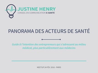 MEETUP 24 FÉV. 2016 - PARIS
PANORAMA DES ACTEURS DE SANTÉ
Guide à l’intention des entrepreneurs qui s’adressent au milieu
médical, plus particulièrement aux médecins
 