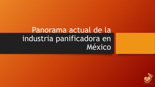 Panorama actual de la
industria panificadora en
México
 