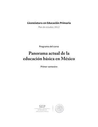 Panorama actual de la
educación básica en México
Primer semestre
Licenciatura en Educación Primaria
Programa del curso
Plan de estudios 2012
 