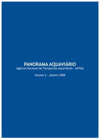 PANORAMA AQUAVIÁRIO
Agência Nacional de Transportes Aquaviários - ANTAQ

             Volume 2 - Janeiro 2008
 