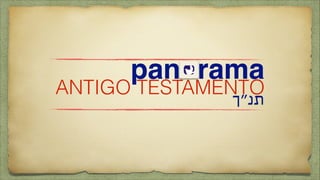 panorama
‫תנ״ך‬
ANTIGO TESTAMENTO
 