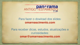 panorama
‫תנ״ך‬
ANTIGO TESTAMENTO
Para fazer o dowload dos slides:
omarnascimento.com!
!
Para receber dicas, estudos, atualizações e
curiosidades:
omar@omarnascimento.com
 