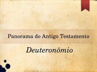 Panorama do Antigo Testamento
Deuteronômio
 
