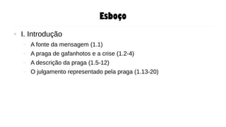 Esboço
● I. Introdução
– A fonte da mensagem (1.1)
– A praga de gafanhotos e a crise (1.2-4)
– A descrição da praga (1.5-12)
– O julgamento representado pela praga (1.13-20)
 