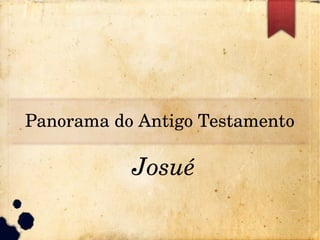 Panorama do Antigo Testamento
Josué
 