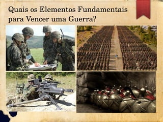 Quais os Elementos Fundamentais 
para Vencer uma Guerra?
 