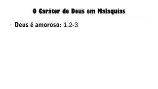 O Caráter de Deus em Malaquias
● Deus é amoroso: 1.2-3
 