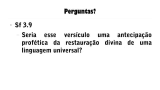 Perguntas?
● Sf 3.9
– Seria esse versículo uma antecipação
profética da restauração divina de uma
linguagem universal?
 