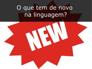 O que tem de novo
na linguagem?
 