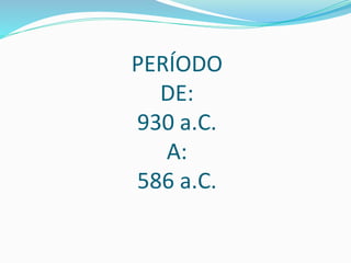 PERÍODO
DE:
930 a.C.
A:
586 a.C.
 