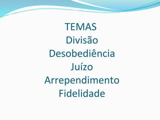 TEMAS
Divisão
Desobediência
Juízo
Arrependimento
Fidelidade
 