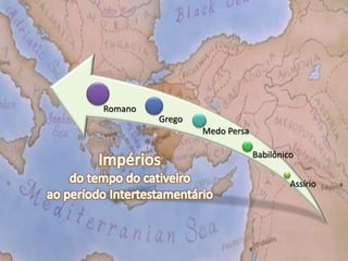 Babilônico 
Assírio 
Medo Persa 
Grego 
Romano 
 