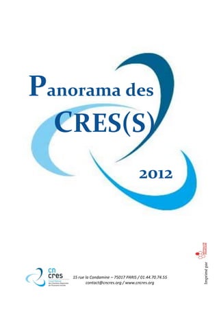 Panorama des
  CRES(S)
                                       2012
                                                         Imprimé par




    15 rue la Condamine – 75017 PARIS / 01.44.70.74.55
           contact@cncres.org / www.cncres.org
 