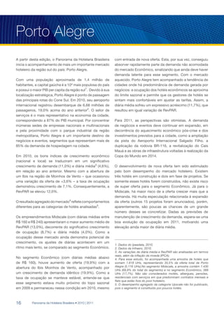 Porto Alegre
A partir desta edição, o Panorama da Hotelaria Brasileira      com entrada de nova oferta. Esta, por sua vez, conseguiu
inicia o acompanhamento de mais um importante mercado          absorver rapidamente parte da demanda não acomodada
hoteleiro da região sul do país: Porto Alegre.                 do mercado Econômico, sinalizando que ainda deve haver
                                                               demanda latente para esse segmento. Com o mercado
Com uma população aproximada de 1,4 milhão de                  aquecido, Porto Alegre tem acompanhado a tendência de
habitantes, a capital gaúcha é a 10ª mais populosa do país     cidades onde há predominância de demanda gerada por
e possui o maior PIB per capita da região sul1. Devido à sua   negócios: a ocupação dos hotéis econômicos se aproxima
localização estratégica, Porto Alegre é ponto de passagem      do limite sazonal e permite que os gestores de hotéis se
das principais rotas do Cone Sul. Em 2010, seu aeroporto       sintam mais confortáveis em ajustar as tarifas. Assim, a
internacional registrou desembarque de 6,68 milhões de         diária média sofreu um expressivo acréscimo (11,7%), que
passageiros, 19,0% acima do ano anterior2. O setor de          resultou em igual variação de RevPAR.
serviços é o mais representativo na economia da cidade,
correspondendo a 87% do PIB municipal. Por concentrar          Para 2011, as perspectivas são otimistas. A demanda
inúmeras sedes de empresas nacionais e multinacionais          de negócios e eventos deve continuar em expansão, em
e pela proximidade com o parque industrial da região           decorrência do aquecimento econômico pós-crise e dos
metropolitana, Porto Alegre é um importante destino de         investimentos previstos para a cidade, como a ampliação
negócios e eventos, segmentos que representam mais de          da pista do Aeroporto Internacional Salgado Filho, a
85% da demanda de hospedagem na cidade.                        duplicação da rodovia BR-116, a revitalização do Cais
                                                               Mauá e as obras de infraestrutura voltadas à realização da
Em 2010, os bons índices de crescimento econômico              Copa do Mundo em 2014.
(nacional e local) se traduziram em um significativo
crescimento de demanda (11,0%) e diária média3 (4,6%),         O desenvolvimento de nova oferta tem sido estimulado
em relação ao ano anterior. Mesmo com a abertura de            pelo bom desempenho do mercado hoteleiro. Existem
um Ibis na região de Moinhos de Vento – que ocasionou          três hotéis em construção e dois em fase de projetos. Se
uma variação da oferta de +3,6% – a taxa de ocupação           somente esses hotéis forem construídos, não existe risco
demonstrou crescimento de 7,1%. Consequentemente, a            de super oferta para o segmento Econômico. Já para o
RevPAR se elevou 12,0%.                                        Midscale, há maior risco de a oferta crescer mais que a
                                                               demanda. Há muita especulação relacionada à expansão
O resultado agregado do mercado4 reflete comportamentos        da oferta (outros 15 projetos foram anunciados), porém,
diferentes para as categorias de hotéis analisadas5.           aparentemente, são poucas as chances de um grande
                                                               número desses se concretizar. Dadas as previsões de
Os empreendimentos Midscale (com diárias médias entre          manutenção de crescimento da demanda, espera-se uma
R$ 160 e R$ 240) apresentaram o maior aumento médio de         boa evolução da ocupação em 2011, motivando uma
RevPAR (13,0%), decorrente do significativo crescimento        elevação ainda maior de diária média.
de ocupação (8,7%) e diária média (4,0%). Como a
ocupação desse mercado ainda demonstra potencial de
crescimento, os ajustes de diárias acontecem em um
                                                               1. Dados do Ipeadata, 2010.
ritmo mais lento, se comparado ao segmento Econômico.          2. Dados da Infraero, 2010.
                                                               3. As variações de diária média e RevPAR são analisadas em termos
                                                               reais, além da inflação da moeda (IPCA).
No segmento Econômico (com diárias médias abaixo               4. Para esse estudo, foi acompanhada uma amostra de hotéis que
de R$ 160), houve aumento de oferta (19,9%) com a              somam 1.818 UHs, representando 35,5% da oferta total de Porto
abertura do Ibis Moinhos de Vento, acompanhado por             Alegre (5.116 UHs).No segmento Midscale, a amostra contém 1.430
                                                               UHs (69,9% do total do segmento) e no segmento Econômico, 388
um crescimento de demanda idêntico (19,9%). Como a             UHs (17,7%). Não são considerados motéis, albergues, pensões,
taxa de ocupação se manteve estável, entende-se que            residenciais com serviços em que predominam contratos mensais e
                                                               flats que estão fora do pool hoteleiro.
esse segmento estava muito próximo do topo sazonal             5. O desempenho agregado da categoria Upscale não foi publicado,
em 2009 e permaneceu nessa condição em 2010, mesmo             pois o segmento é constituído por poucos hotéis.




16        Panorama da Hotelaria Brasileira • 2010 | 2011
 