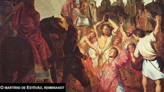 O MARTÍRIO DE ESTÊVÃO, REMBRANDT
 