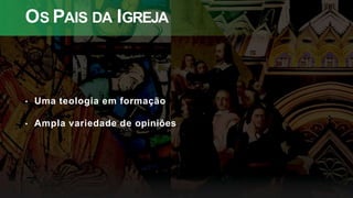 OS PAIS DA IGREJA
• Uma teologia em formação
• Ampla variedade de opiniões
 