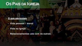 OS PAIS DA IGREJA
• O que escreviam
• Vida pessoal / moral
• Vida na Igreja
• Relacionamentos uns com os outros
 