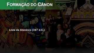 FORMAÇÃO DO CÂNON
• Lista de Atanásio (367 d.C.)
 