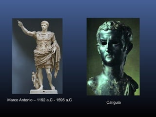 Marco Antonio – 1192 a.C - 1595 a.C
Calígula
 