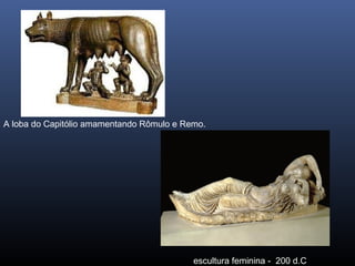 A loba do Capitólio amamentando Rômulo e Remo.
escultura feminina - 200 d.C
 